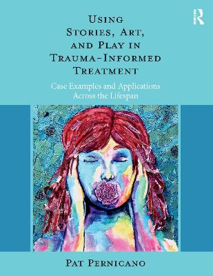 Using Stories, Art, and Play in Trauma-Informed Treatment: Case Examples and Applications Across the Lifespan