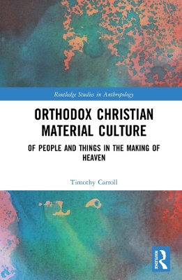 Orthodox Christian Material Culture: Of People and Things in the Making of Heaven