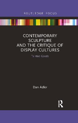 Contemporary Sculpture and the Critique of Display Cultures: Tainted Goods