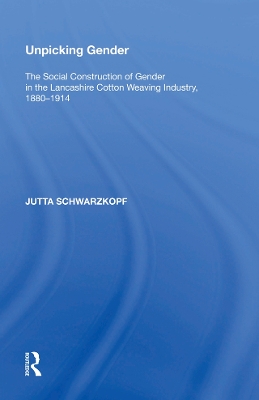 Unpicking Gender: The Social Construction of Gender in the Lancashire Cotton Weaving Industry, 1880-1914