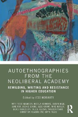 Autoethnographies from the Neoliberal Academy: Rewilding, Writing and Resistance in Higher Education
