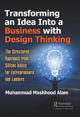 Transforming an Idea Into a Business with Design Thinking: The Structured Approach from Silicon Valley for Entrepreneurs and Leaders