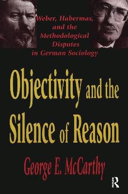 Objectivity and the Silence of Reason: Weber, Habermas and the Methodological Disputes in German Sociology
