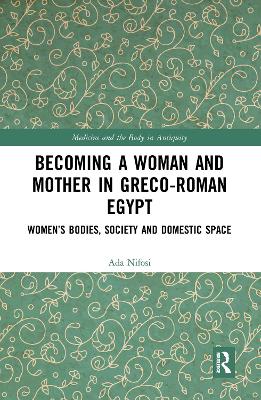 Becoming a Woman and Mother in Greco-Roman Egypt: Women's Bodies, Society and Domestic Space