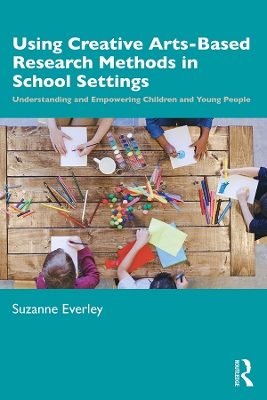 Using Creative Arts-Based Research Methods in School Settings: Understanding and Empowering Children and Young People