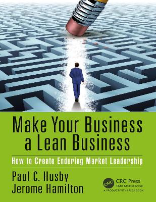 Make Your Business a Lean Business: How to Create Enduring Market Leadership