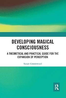 Developing Magical Consciousness: A Theoretical and Practical Guide for the Expansion of Perception