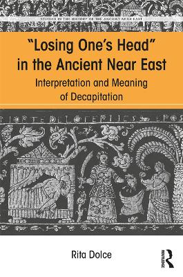 Losing One's Head in the Ancient Near East: Interpretation and Meaning of Decapitation