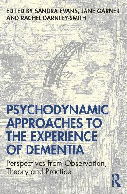 Psychodynamic Approaches to the Experience of Dementia: Perspectives from Observation, Theory and Practice