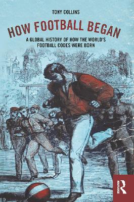 How Football Began: A Global History of How the World's Football Codes Were Born