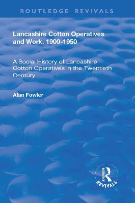 Lancashire Cotton Operatives and Work, 1900-1950: A Social History of Lancashire Cotton Operatives in the Twentieth Century