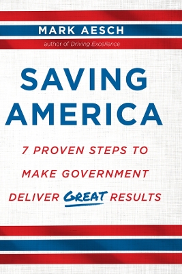 Saving America: 7 Proven Steps to Make Government Deliver Great Results