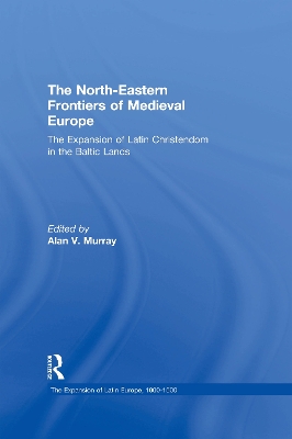 North-Eastern Frontiers of Medieval Europe: The Expansion of Latin Christendom in the Baltic Lands
