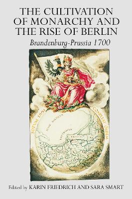 Cultivation of Monarchy and the Rise of Berlin: Brandenburg-Prussia 1700