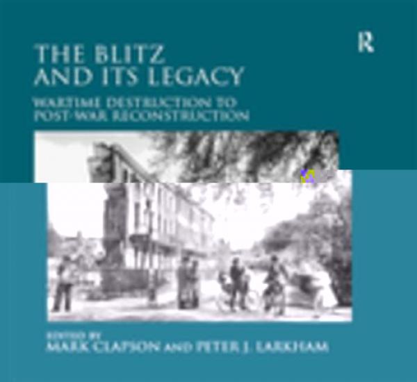 Blitz and its Legacy: Wartime Destruction to Post-War Reconstruction
