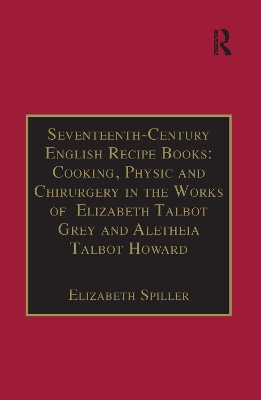 Seventeenth-Century English Recipe Books: Cooking, Physic and Chirurgery in the Works of Elizabeth Talbot Grey and Aletheia Talbot Howard: Essential Works for the Study of Early Modern Women: Series III, Part Three, Volume 3