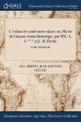 L'Enfant Des Tours Notre-Dame: Ou, Ma Vie de Garcon: Roman Historique: Par MM. A. I. *** Et J. -B. Fleche;  Tome Troisieme