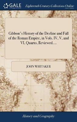 Gibbon's History of the Decline and Fall of the Roman Empire, in Vols. IV,  V, and VI, Quarto, Reviewed....