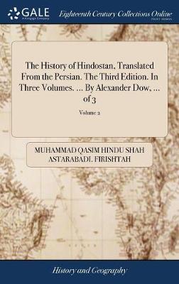 History of Hindostan, Translated From the Persian. The Third Edition. In  Three Volumes. ... By Alexander Dow, ... of 3; Volume 2