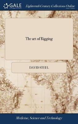 art of Rigging: Containing an Alphabetical Explanation of the Terms, ... and the Method of  Progressive Rigging: ... Illustrated With Numerous Engravings