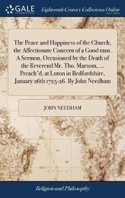 Peace and Happiness of the Church, the Affectionate Concern of a Good man. A  Sermon, Occasioned by the Death of the Reverend Mr. Tho. Marsom, ... Preach'd, at Luton in Bedfordshire, January 26th 1725-26. By John Needham