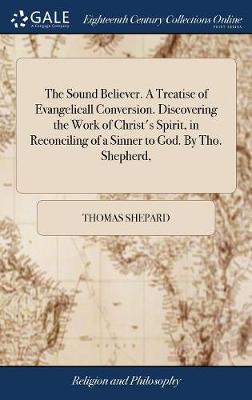 Sound Believer. A Treatise of Evangelicall Conversion. Discovering the Work  of Christ's Spirit, in Reconciling of a Sinner to God. By Tho. Shepherd,