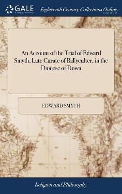 Account of the Trial of Edward Smyth, Late Curate of Ballyculter, in the  Diocese of Down