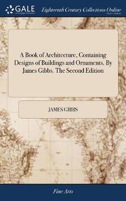 Book of Architecture, Containing Designs of Buildings and Ornaments. By  James Gibbs. The Second Edition