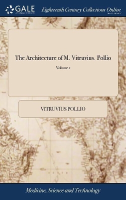 Architecture of M. Vitruvius. Pollio: Translated From the Original Latin, by W. Newton, Architect. ... of 2;  Volume 1