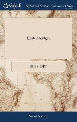 Hoyle Abridged: Or Short Rules for Short Memories at the Game of Whist. With the Laws of the  Game, &c. Adapted Either for the Head Or Pocket. By Bob Short