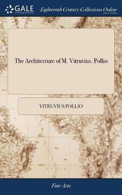 Architecture of M. Vitruvius. Pollio: Translated From the Original Latin, by W. Newton, Architect