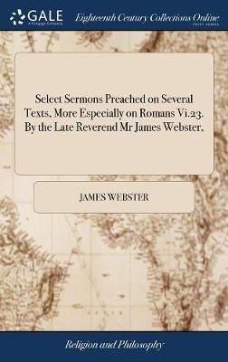 Select Sermons Preached on Several Texts, More Especially on Romans VI.23.  by the Late Reverend MR James Webster,