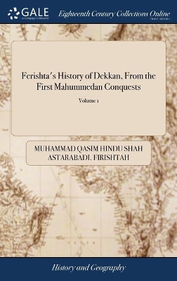 Ferishta's History of Dekkan, From the First Mahummedan Conquests: A Continuation From Other Native Writers, of the Events in That Part of  India of 2; Volume 1