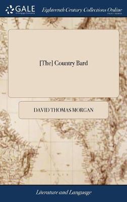 [ the] Country Bard: Or, the Modern Courtiers. a Poem. Inscribed to His Royal Highness the Prince  of Wales. by David Morgan, Esq; Counsellor at Law, Who Was Executed (as a Rebel Against His King and Country) on Kennington-Common, 1746