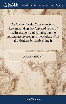 Account of the Marine Society, Recommending the Piety and Policy of the  Institution, and Pointing Out the Advantages Accruing to the Nation. with the Motives for Establishing It