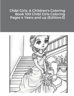 Chibi Girls: A Children's Coloring Book 100 Chibi Girls Coloring Pages 4 Years and up  (Edition:5)
