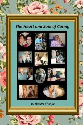 Heart & Soul of Caring: The Joys and Challenges of Being a Caregiver