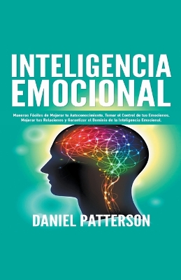 Inteligencia Emocional, Maneras Fáciles de Mejorar tu Autoconocimiento,  Tomar el Control de tus Emociones, Mejorar tus Relaciones y Garantizar el Dominio de la Inteligencia Emocional.