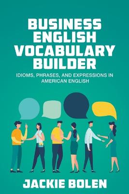 Business English Vocabulary Builder: Idioms, Phrases, and Expressions in American English