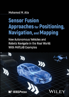 Sensor Fusion Approaches for Positioning, Navigation, and Mapping: How Autonomous Vehicles and Robots Navigate in the Real World: With MATLAB  Examples