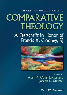 Wiley Blackwell Companion to Comparative Theology: A Festschrift in Honor of Francis X. Clooney, SJ