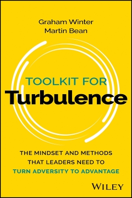 Toolkit for Turbulence: The Mindset and Methods That Leaders Need to Turn Adversity to Advantage