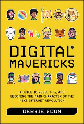 Digital Mavericks: A Guide to Web3, NFTS, and Becoming the Main Character of the Next Internet  Revolution