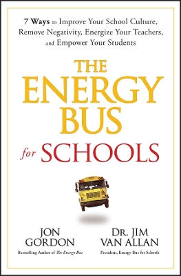 Energy Bus for Schools: 7 Ways to Improve your School Culture, Remove Negativity, Energize Your Teachers, and Empower Your Students