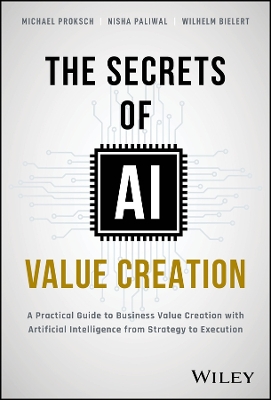 Secrets of AI Value Creation: A Practical Guide to Business Value Creation with Artificial Intelligence  from Strategy to Execution
