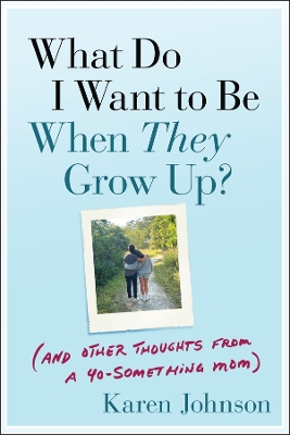 What Do I Want to Be When They Grow Up?: (And Other Thoughts From a 40-something Mom)