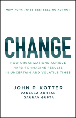 Change: How Organizations Achieve Hard-to-Imagine Results in Uncertain and Volatile  Times