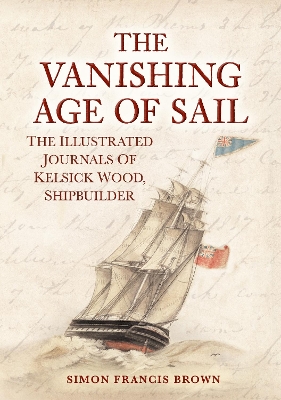 Vanishing Age of Sail: The Illustrated Journals of Kelsick Wood, Shipbuilder