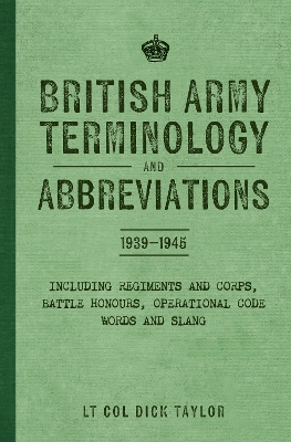 British Army Terminology and Abbreviations 1939-1945: Including Regiments and Corps, Battle Honours, Operational Code Words and  Slang