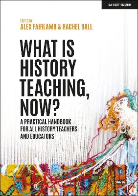 What is History Teaching, Now? A practical handbook for all history teachers  and educators